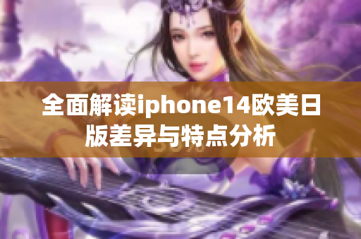 全面解读iphone14欧美日版差异与特点分析