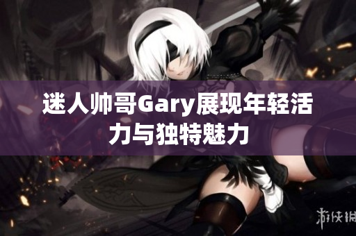 迷人帅哥Gary展现年轻活力与独特魅力