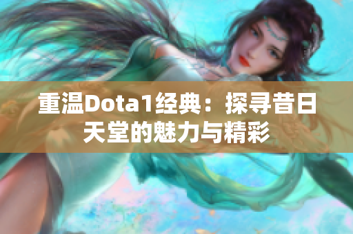 重温Dota1经典：探寻昔日天堂的魅力与精彩