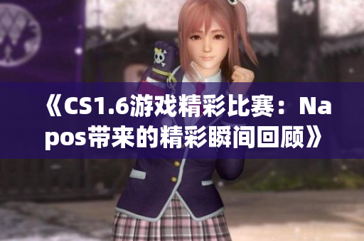 《CS1.6游戏精彩比赛：Napos带来的精彩瞬间回顾》