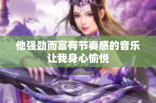 他强劲而富有节奏感的音乐让我身心愉悦