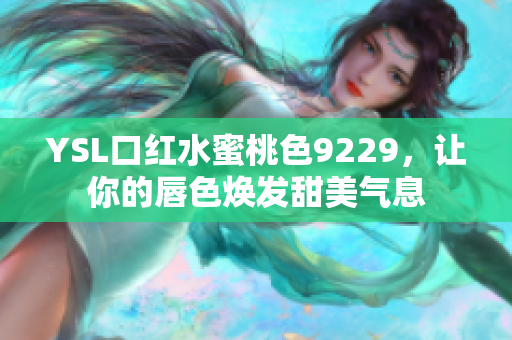 YSL口红水蜜桃色9229，让你的唇色焕发甜美气息