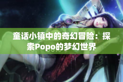 童话小镇中的奇幻冒险：探索Popo的梦幻世界