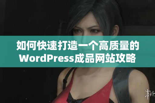 如何快速打造一个高质量的WordPress成品网站攻略