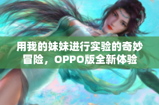 用我的妹妹进行实验的奇妙冒险，OPPO版全新体验