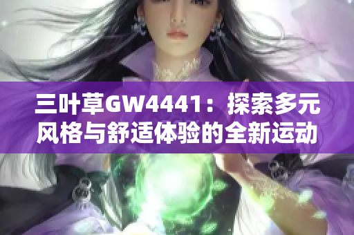 三叶草GW4441：探索多元风格与舒适体验的全新运动鞋