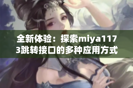 全新体验：探索miya1173跳转接口的多种应用方式