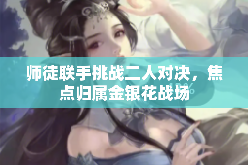 师徒联手挑战二人对决，焦点归属金银花战场