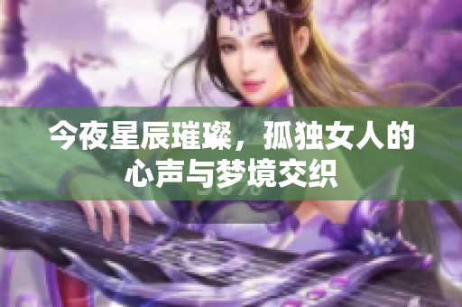 今夜星辰璀璨，孤独女人的心声与梦境交织