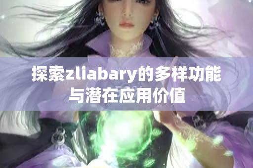 探索zliabary的多样功能与潜在应用价值