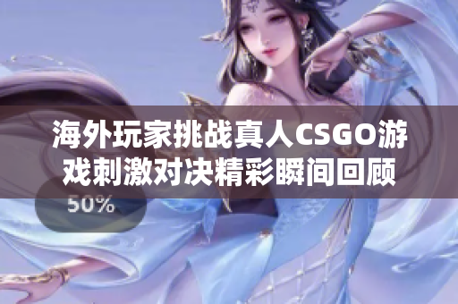 海外玩家挑战真人CSGO游戏刺激对决精彩瞬间回顾