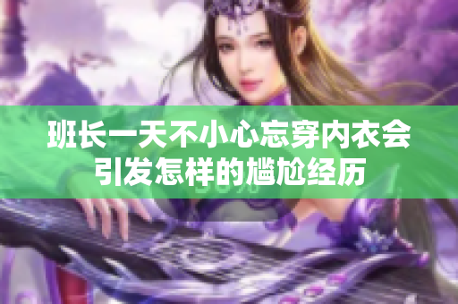 班长一天不小心忘穿内衣会引发怎样的尴尬经历