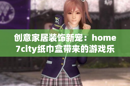 创意家居装饰新宠：home7city纸巾盒带来的游戏乐趣