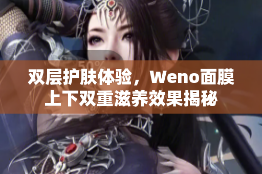 双层护肤体验，Weno面膜上下双重滋养效果揭秘