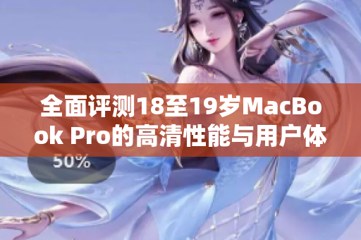 全面评测18至19岁MacBook Pro的高清性能与用户体验