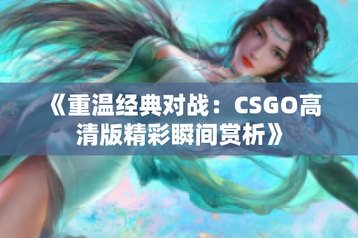 《重温经典对战：CSGO高清版精彩瞬间赏析》