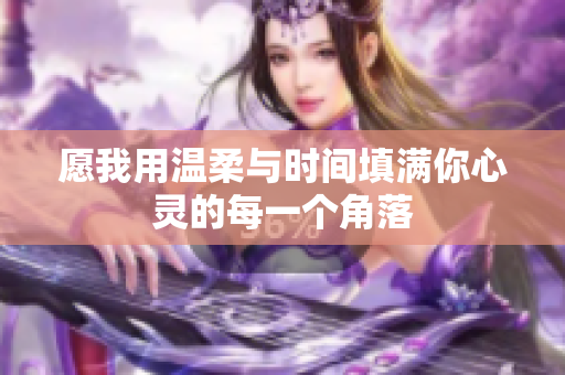 愿我用温柔与时间填满你心灵的每一个角落