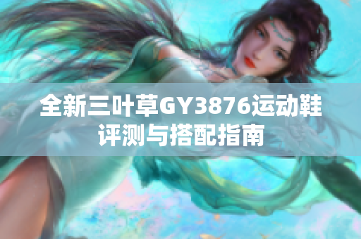 全新三叶草GY3876运动鞋评测与搭配指南