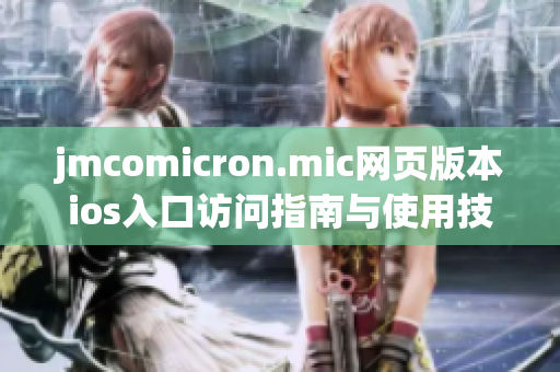 jmcomicron.mic网页版本ios入口访问指南与使用技巧解析