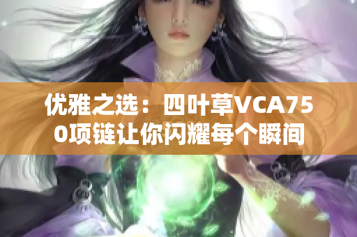 优雅之选：四叶草VCA750项链让你闪耀每个瞬间