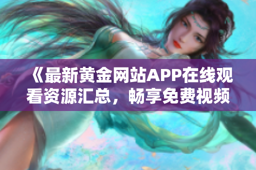 《最新黄金网站APP在线观看资源汇总，畅享免费视频体验》