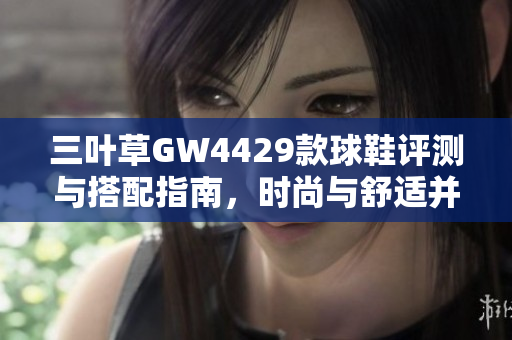 三叶草GW4429款球鞋评测与搭配指南，时尚与舒适并存