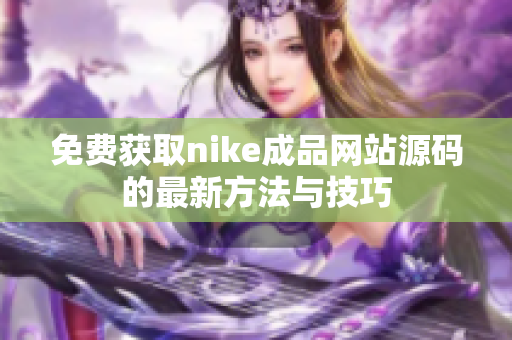 免费获取nike成品网站源码的最新方法与技巧