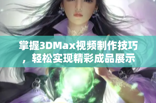 掌握3DMax视频制作技巧，轻松实现精彩成品展示