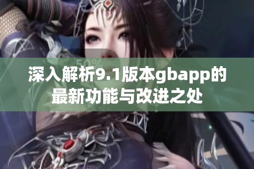 深入解析9.1版本gbapp的最新功能与改进之处