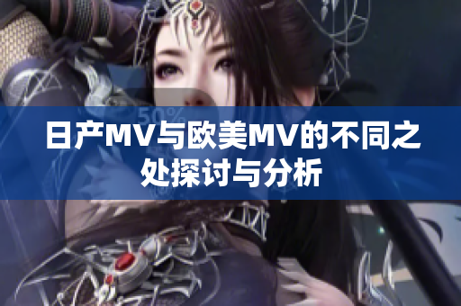 日产MV与欧美MV的不同之处探讨与分析