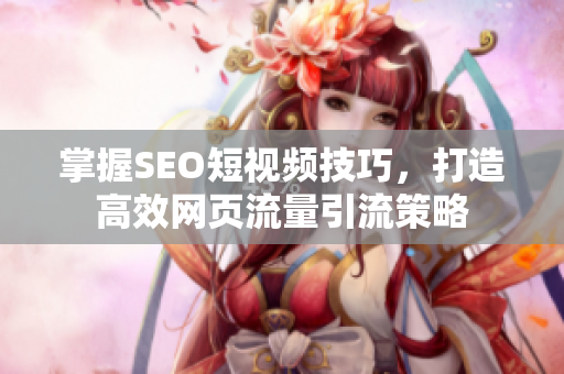 掌握SEO短视频技巧，打造高效网页流量引流策略