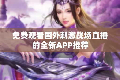 免费观看国外刺激战场直播的全新APP推荐