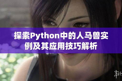 探索Python中的人马兽实例及其应用技巧解析