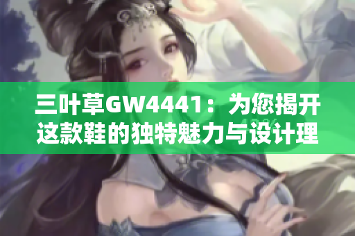 三叶草GW4441：为您揭开这款鞋的独特魅力与设计理念