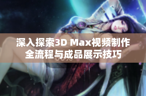 深入探索3D Max视频制作全流程与成品展示技巧