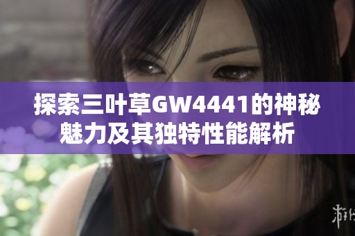 探索三叶草GW4441的神秘魅力及其独特性能解析