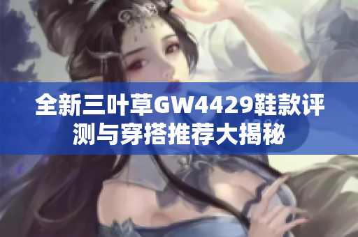 全新三叶草GW4429鞋款评测与穿搭推荐大揭秘