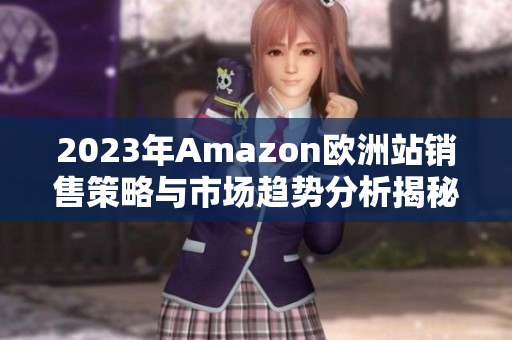 2023年Amazon欧洲站销售策略与市场趋势分析揭秘