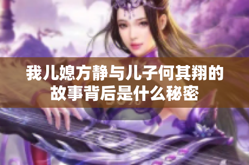 我儿媳方静与儿子何其翔的故事背后是什么秘密