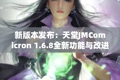 新版本发布：天堂JMComicron 1.6.8全新功能与改进解析