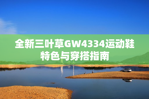 全新三叶草GW4334运动鞋特色与穿搭指南