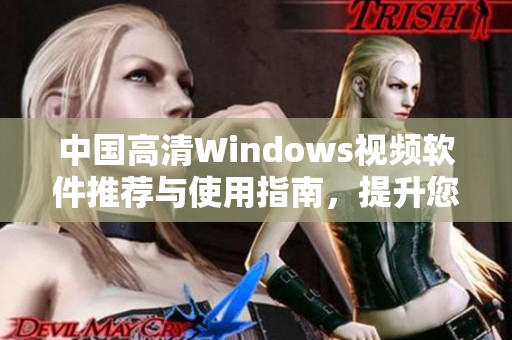 中国高清Windows视频软件推荐与使用指南，提升您的观看体验