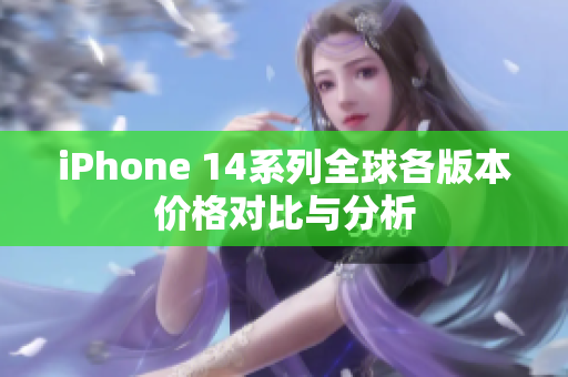 iPhone 14系列全球各版本价格对比与分析