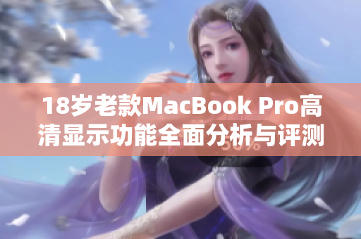 18岁老款MacBook Pro高清显示功能全面分析与评测