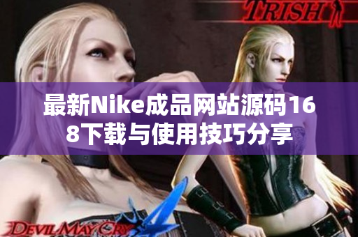 最新Nike成品网站源码168下载与使用技巧分享