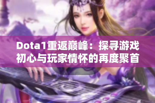 Dota1重返巅峰：探寻游戏初心与玩家情怀的再度聚首