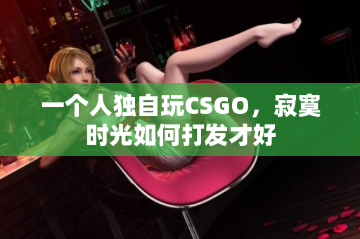 一个人独自玩CSGO，寂寞时光如何打发才好