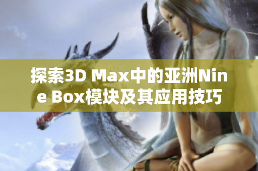 探索3D Max中的亚洲Nine Box模块及其应用技巧