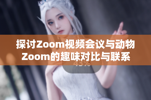 探讨Zoom视频会议与动物Zoom的趣味对比与联系