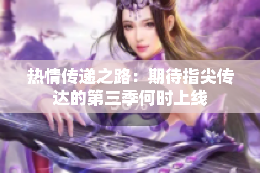 热情传递之路：期待指尖传达的第三季何时上线